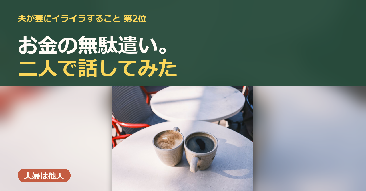 「夫婦は他人」のアイキャッチ。「夫が妻にイライラすること 第2位 お金の無駄遣い。二人で話してみた」の文字と、食卓に並んだ二つのコーヒーカップの写真。