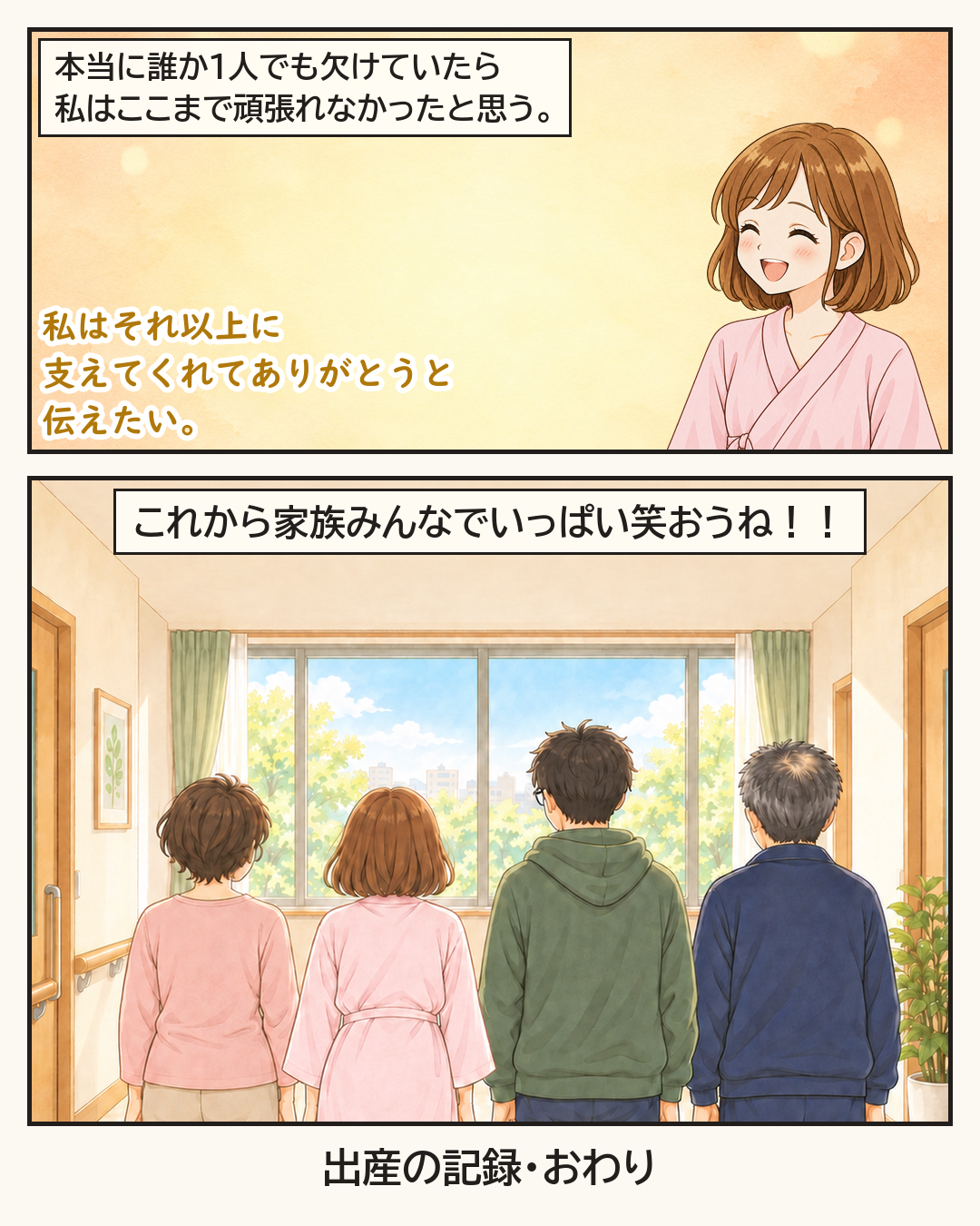 本当に誰か1人でも欠けていたら、ここまで頑張れなかったと話す妻。「これから家族みんなでいっぱい笑おうね！！」窓の外を見つめる家族4人の後ろ姿。出産の記録・おわり